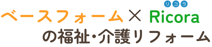 ベースフォームドット × Ricora の福祉・介護リフォーム