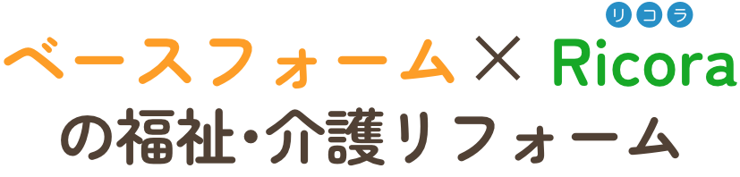 ベースフォームドット × Ricora の福祉・介護リフォーム